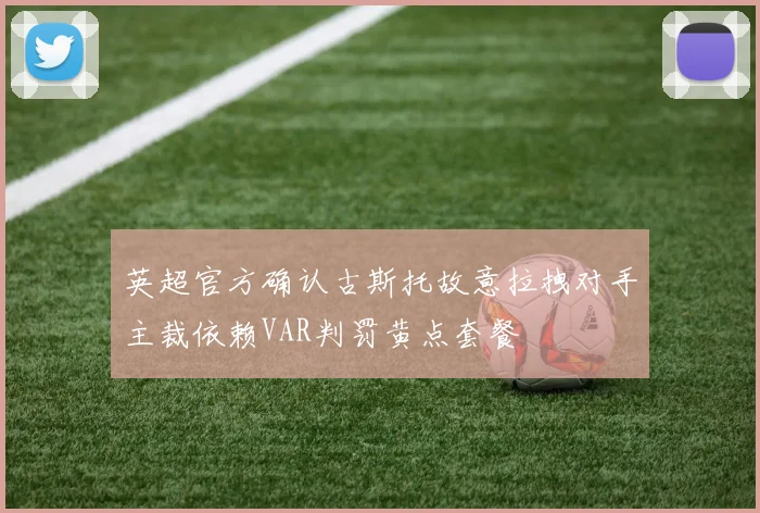 英超官方确认古斯托故意拉拽对手主裁依赖VAR判罚黄点套餐