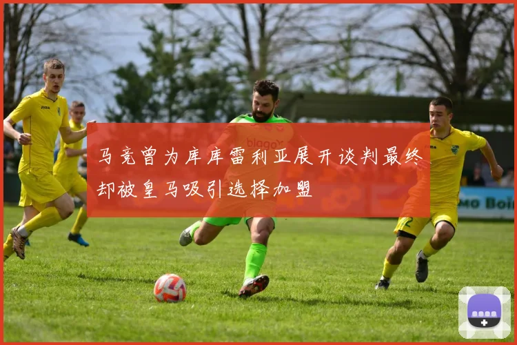 马竞曾为库库雷利亚展开谈判最终却被皇马吸引选择加盟