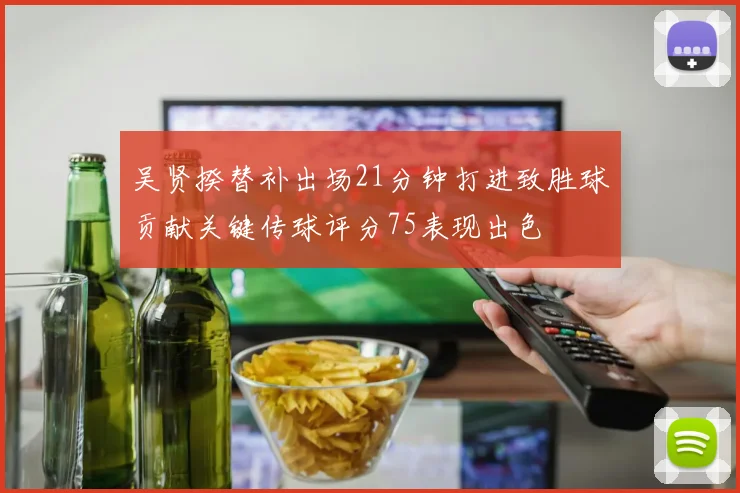 吴贤揆替补出场21分钟打进致胜球贡献关键传球评分75表现出色