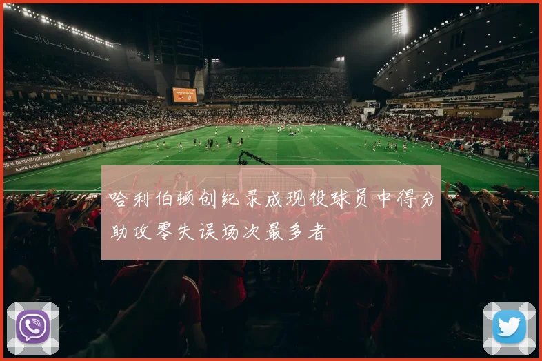 哈利伯顿创纪录成现役球员中得分助攻零失误场次最多者