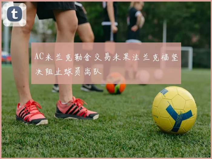 AC米兰克勒舍交易未果法兰克福坚决阻止球员离队