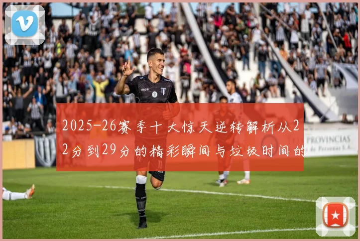 2025-26赛季十大惊天逆转解析从22分到29分的精彩瞬间与垃圾时间的真实定义