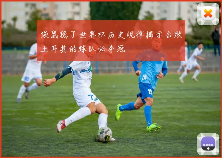 袋鼠稳了世界杯历史规律揭示击败土耳其的球队必夺冠